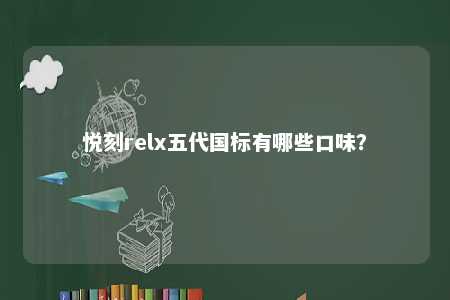 悦刻relx五代国标有哪些口味？ 